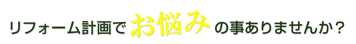 リフォーム計画でお悩みの事ありませんか？